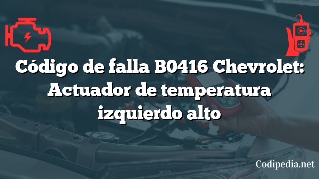 Código de falla B0416 Chevrolet: Actuador de temperatura izquierdo alto