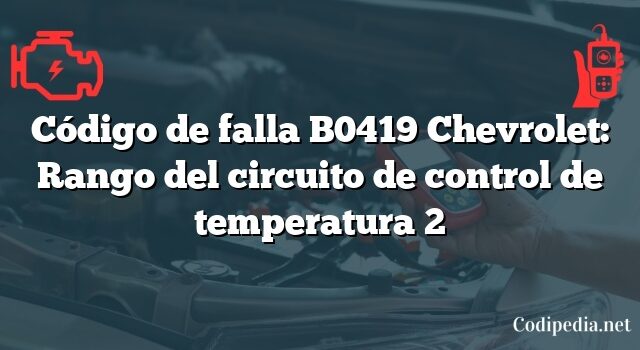 Código de falla B0419 Chevrolet: Rango del circuito de control de temperatura 2