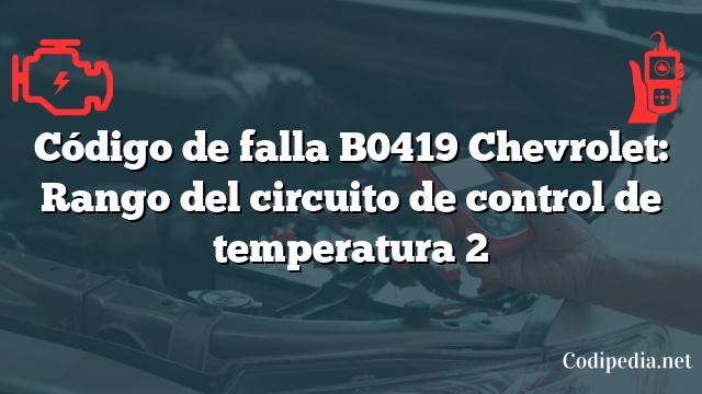 Código de falla B0419 Chevrolet: Rango del circuito de control de temperatura 2