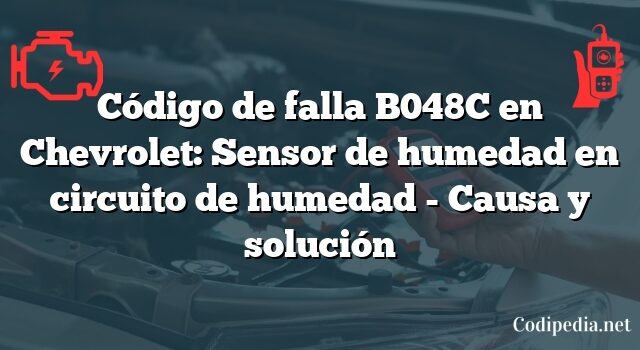 Código de falla B048C en Chevrolet: Sensor de humedad en circuito de humedad - Causa y solución