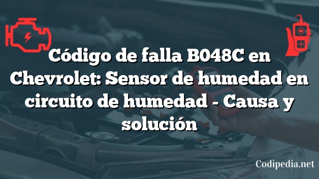 Código de falla B048C en Chevrolet: Sensor de humedad en circuito de humedad - Causa y solución