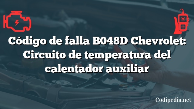 Código de falla B048D Chevrolet: Circuito de temperatura del calentador auxiliar