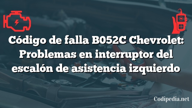 Código de falla B052C Chevrolet: Problemas en interruptor del escalón de asistencia izquierdo