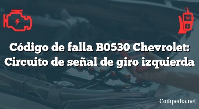 Código de falla B0530 Chevrolet: Circuito de señal de giro izquierda