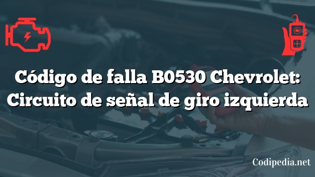 Código de falla B0530 Chevrolet: Circuito de señal de giro izquierda