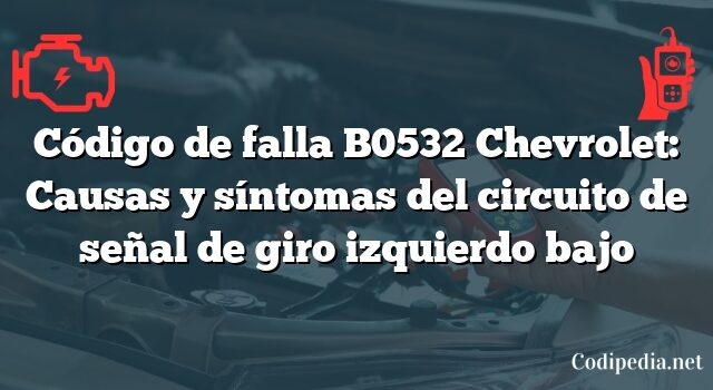 Código de falla B0532 Chevrolet: Causas y síntomas del circuito de señal de giro izquierdo bajo