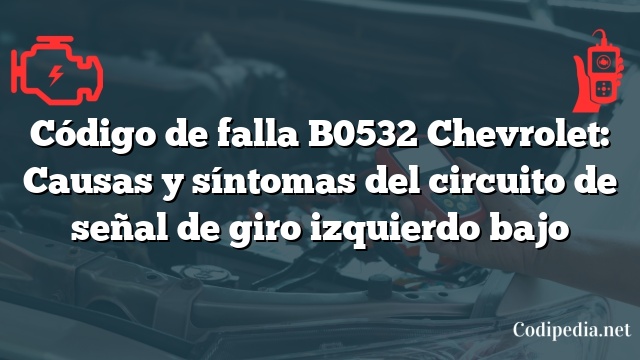 Código de falla B0532 Chevrolet: Causas y síntomas del circuito de señal de giro izquierdo bajo