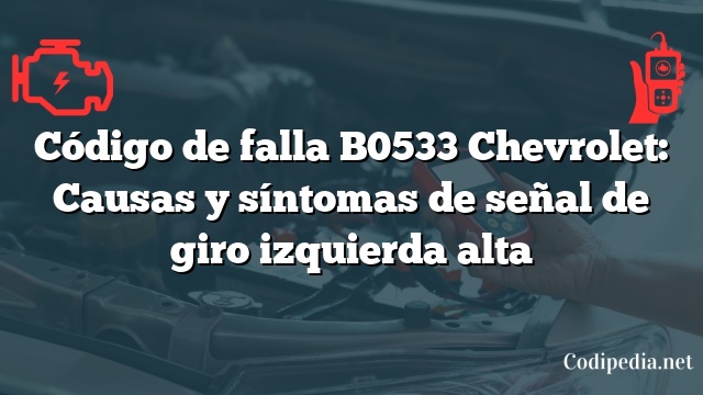 Código de falla B0533 Chevrolet: Causas y síntomas de señal de giro izquierda alta