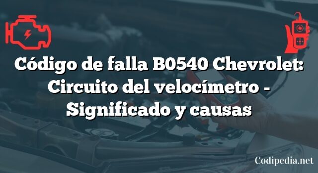 Código de falla B0540 Chevrolet: Circuito del velocímetro - Significado y causas