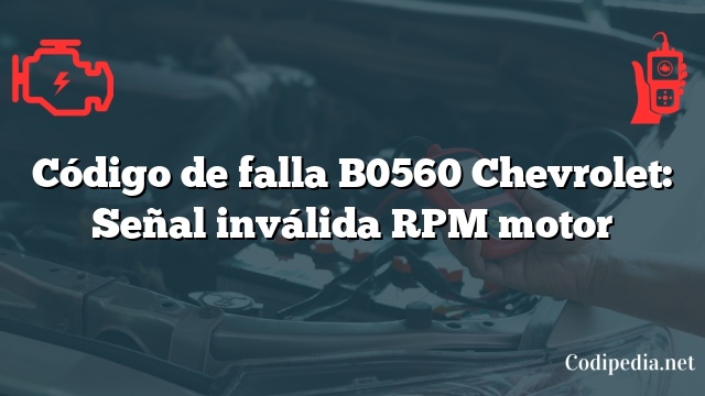 Código de falla B0560 Chevrolet: Señal inválida RPM motor