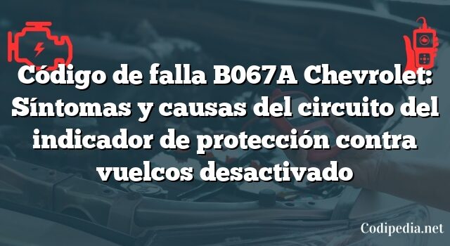 Código de falla B067A Chevrolet: Síntomas y causas del circuito del indicador de protección contra vuelcos desactivado