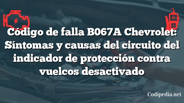 Código de falla B067A Chevrolet: Síntomas y causas del circuito del indicador de protección contra vuelcos desactivado