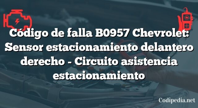 Código de falla B0957 Chevrolet: Sensor estacionamiento delantero derecho - Circuito asistencia estacionamiento