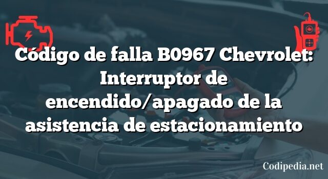 Código de falla B0967 Chevrolet: Interruptor de encendido/apagado de la asistencia de estacionamiento