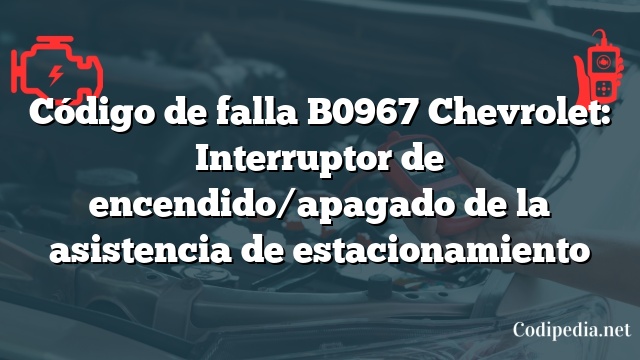 Código de falla B0967 Chevrolet: Interruptor de encendido/apagado de la asistencia de estacionamiento