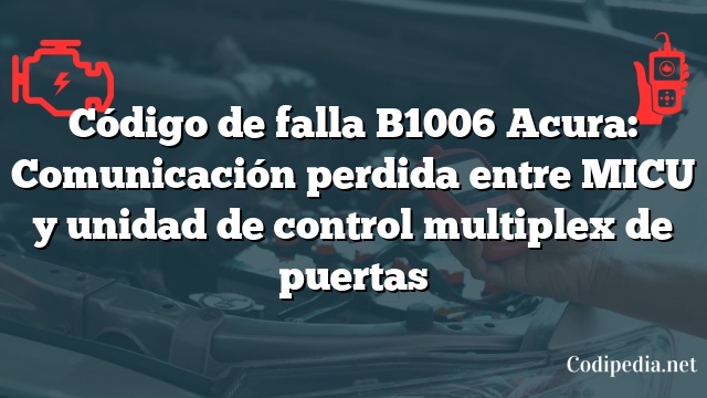 Código de falla B1006 Acura: Comunicación perdida entre MICU y unidad de control multiplex de puertas