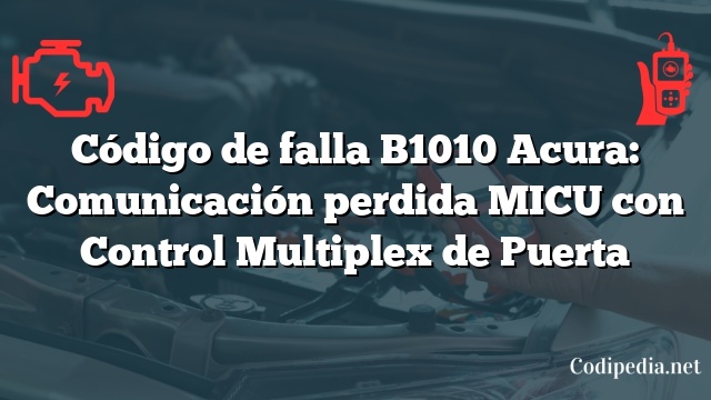 Código de falla B1010 Acura: Comunicación perdida MICU con Control Multiplex de Puerta