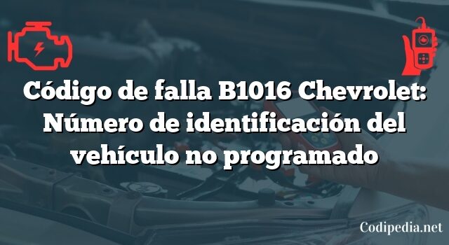 Código de falla B1016 Chevrolet: Número de identificación del vehículo no programado