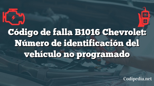 Código de falla B1016 Chevrolet: Número de identificación del vehículo no programado