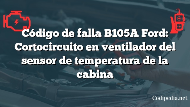 Código de falla B105A Ford: Cortocircuito en ventilador del sensor de temperatura de la cabina