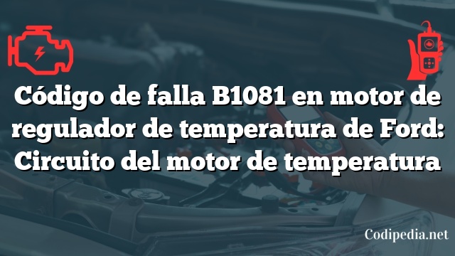 Código de falla B1081 en motor de regulador de temperatura de Ford: Circuito del motor de temperatura