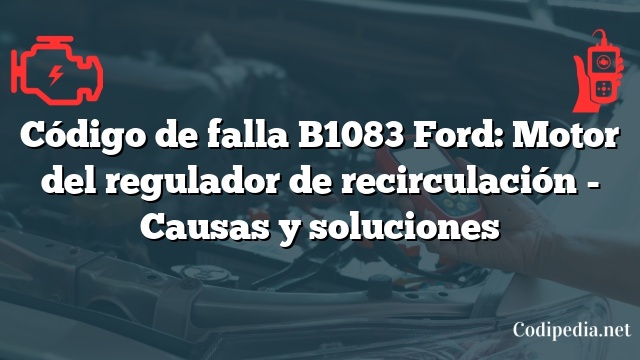 Código de falla B1083 Ford: Motor del regulador de recirculación - Causas y soluciones