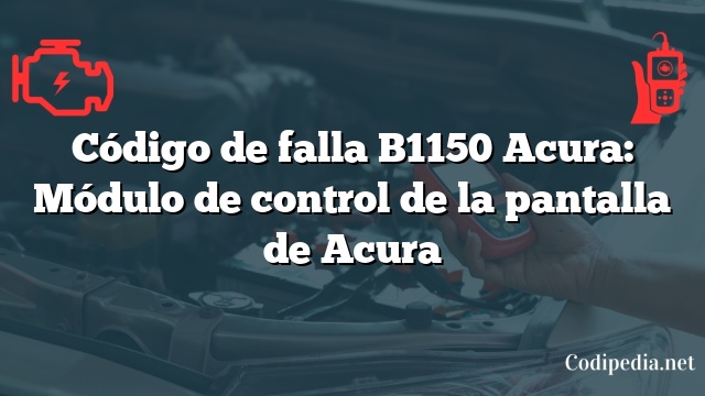 Código de falla B1150 Acura: Módulo de control de la pantalla de Acura