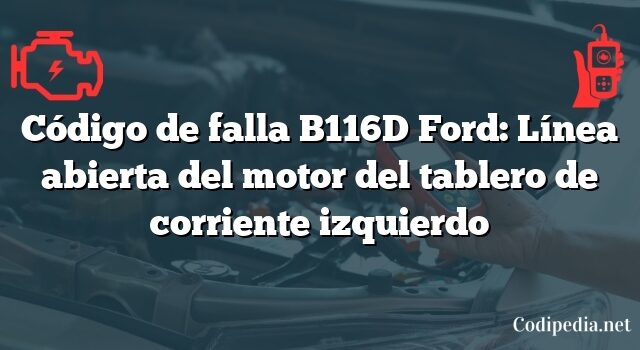 Código de falla B116D Ford: Línea abierta del motor del tablero de corriente izquierdo