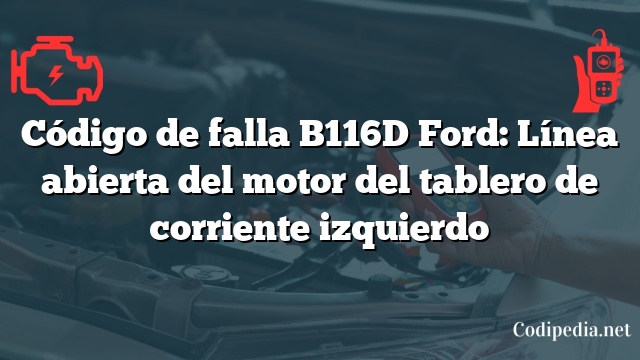 Código de falla B116D Ford: Línea abierta del motor del tablero de corriente izquierdo
