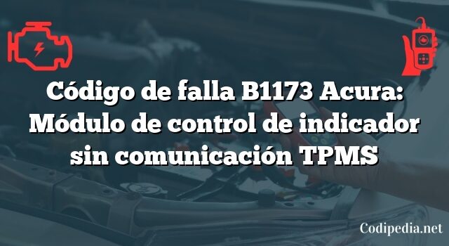 Código de falla B1173 Acura: Módulo de control de indicador sin comunicación TPMS