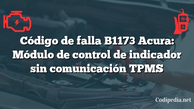 Código de falla B1173 Acura: Módulo de control de indicador sin comunicación TPMS