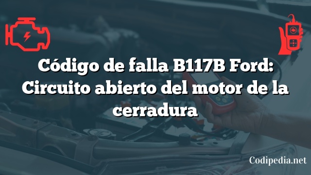 Código de falla B117B Ford: Circuito abierto del motor de la cerradura