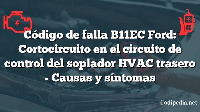 Código de falla B11EC Ford: Cortocircuito en el circuito de control del soplador HVAC trasero - Causas y síntomas