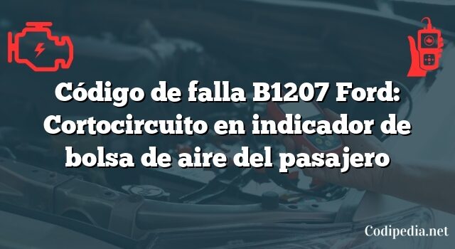 Código de falla B1207 Ford: Cortocircuito en indicador de bolsa de aire del pasajero