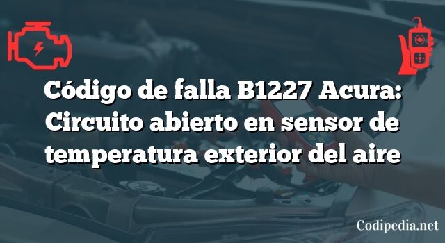 Código de falla B1227 Acura: Circuito abierto en sensor de temperatura exterior del aire