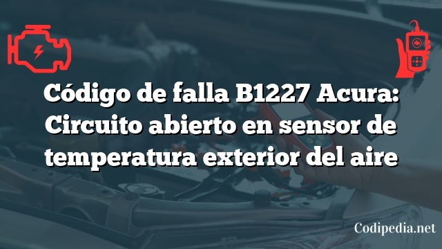 Código de falla B1227 Acura: Circuito abierto en sensor de temperatura exterior del aire