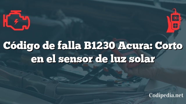 Código de falla B1230 Acura: Corto en el sensor de luz solar