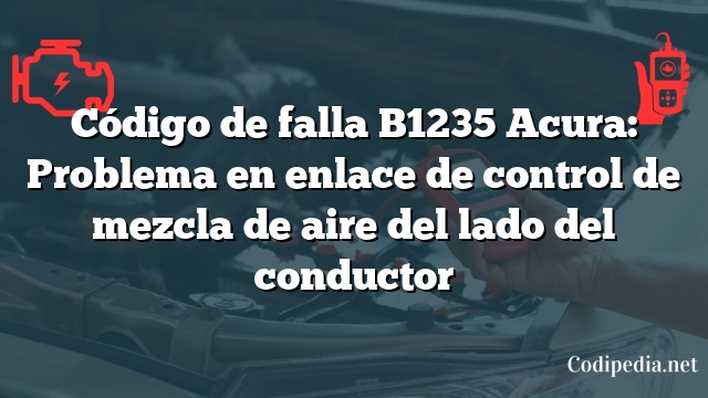 Código de falla B1235 Acura: Problema en enlace de control de mezcla de aire del lado del conductor