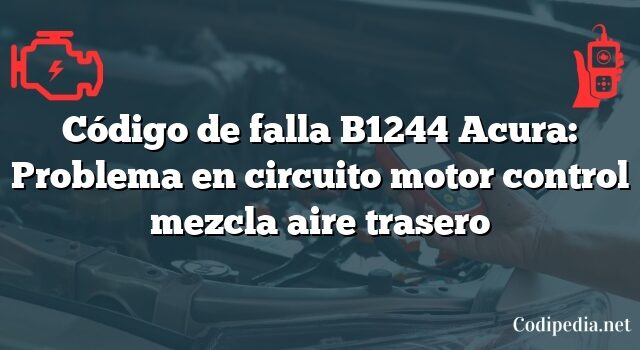 Código de falla B1244 Acura: Problema en circuito motor control mezcla aire trasero