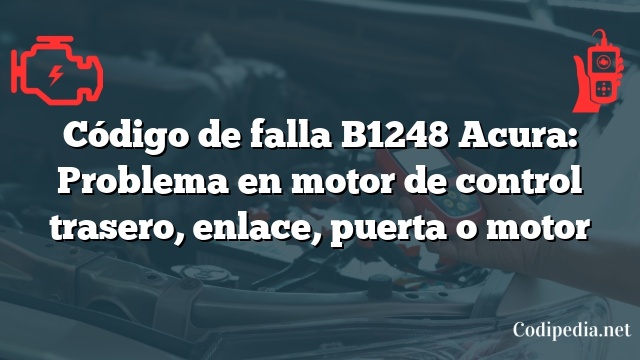 Código de falla B1248 Acura: Problema en motor de control trasero, enlace, puerta o motor