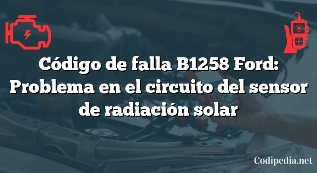 Código de falla B1258 Ford: Problema en el circuito del sensor de radiación solar