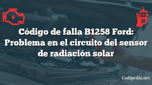 Código de falla B1258 Ford: Problema en el circuito del sensor de radiación solar