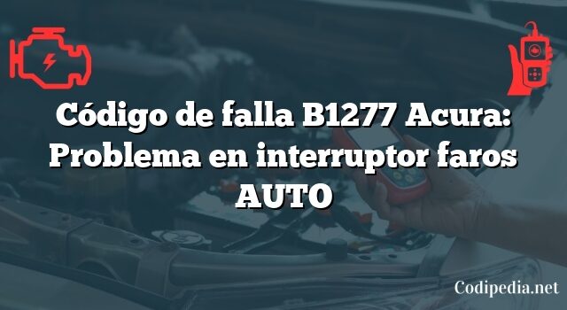 Código de falla B1277 Acura: Problema en interruptor faros AUTO