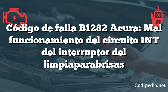 Código de falla B1282 Acura: Mal funcionamiento del circuito INT del interruptor del limpiaparabrisas