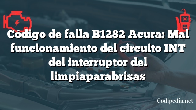 Código de falla B1282 Acura: Mal funcionamiento del circuito INT del interruptor del limpiaparabrisas