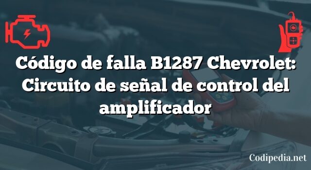 Código de falla B1287 Chevrolet: Circuito de señal de control del amplificador