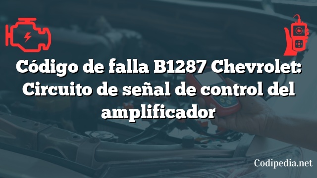 Código de falla B1287 Chevrolet: Circuito de señal de control del amplificador