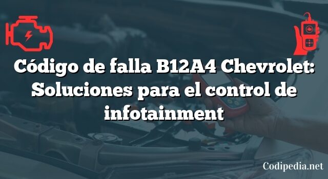 Código de falla B12A4 Chevrolet: Soluciones para el control de infotainment