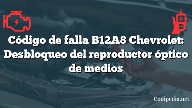 Código de falla B12A8 Chevrolet: Desbloqueo del reproductor óptico de medios