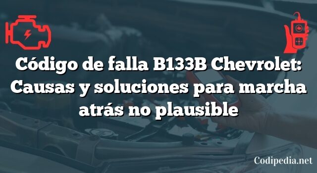 Código de falla B133B Chevrolet: Causas y soluciones para marcha atrás no plausible